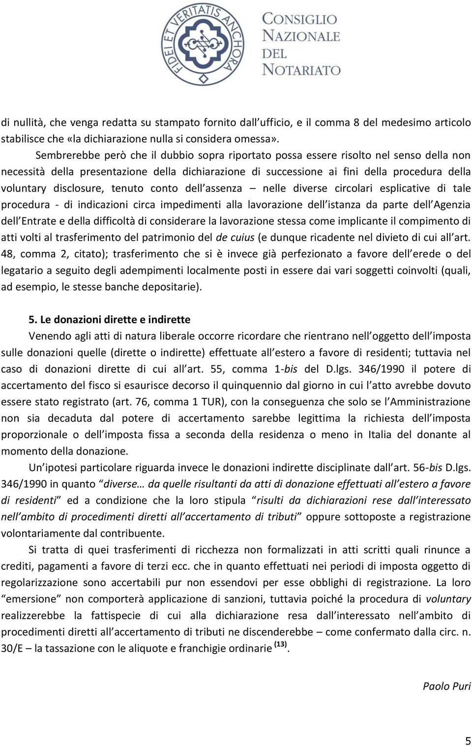 disclosure, tenuto conto dell assenza nelle diverse circolari esplicative di tale procedura - di indicazioni circa impedimenti alla lavorazione dell istanza da parte dell Agenzia dell Entrate e della