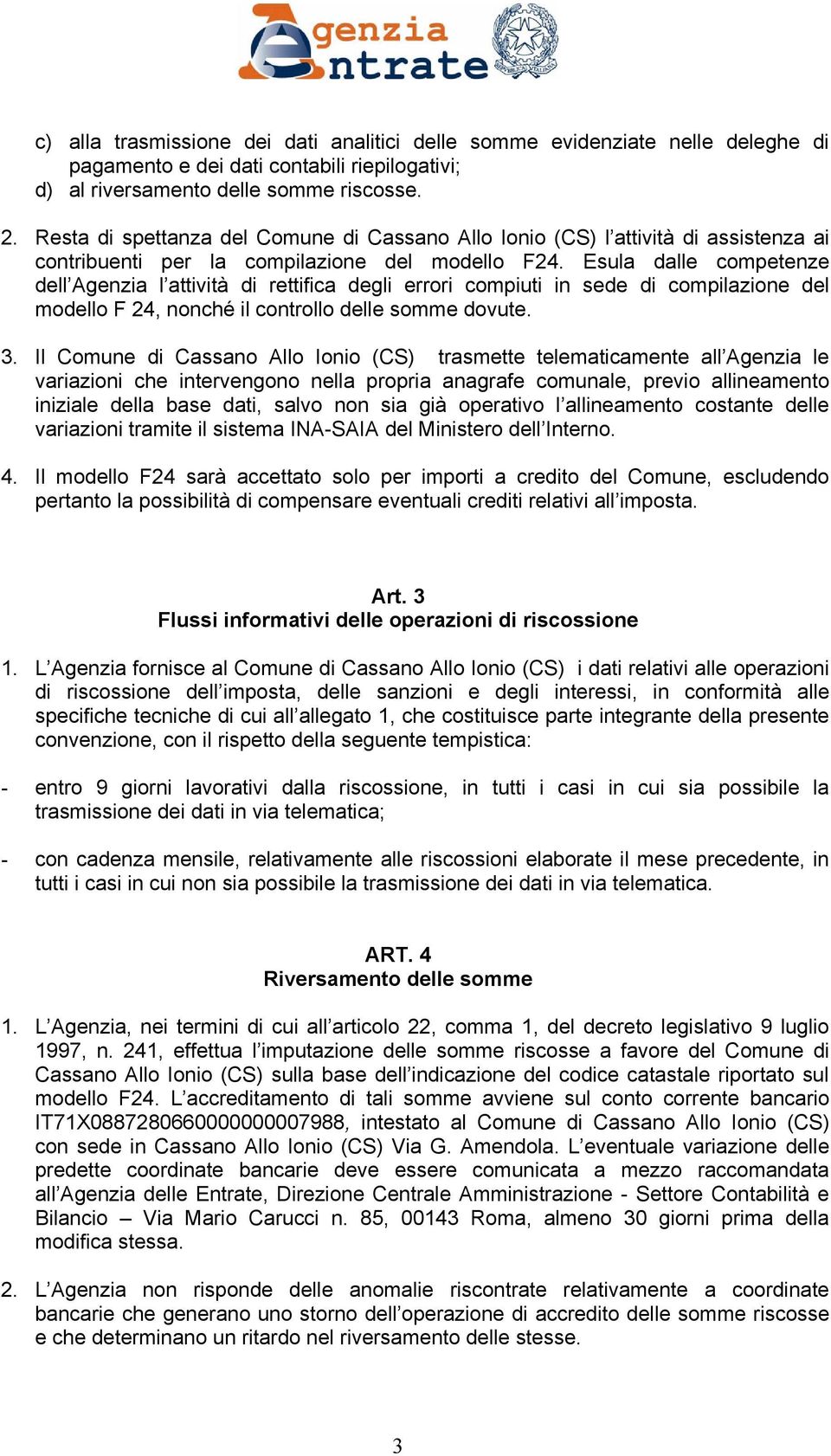 Esula dalle competenze dell Agenzia l attività di rettifica degli errori compiuti in sede di compilazione del modello F 24, nonché il controllo delle somme dovute. 3.