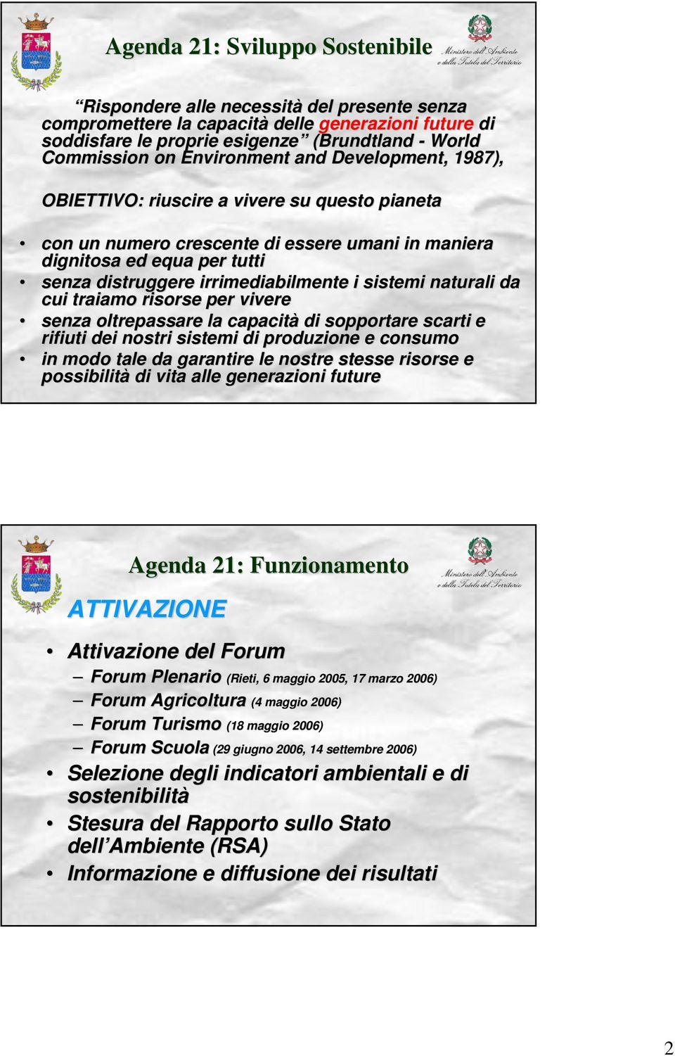 i sistemi naturali da cui traiamo risorse per vivere senza oltrepassare la capacità di sopportare scarti e rifiuti dei nostri sistemi di produzione e consumo in modo tale da garantire le nostre