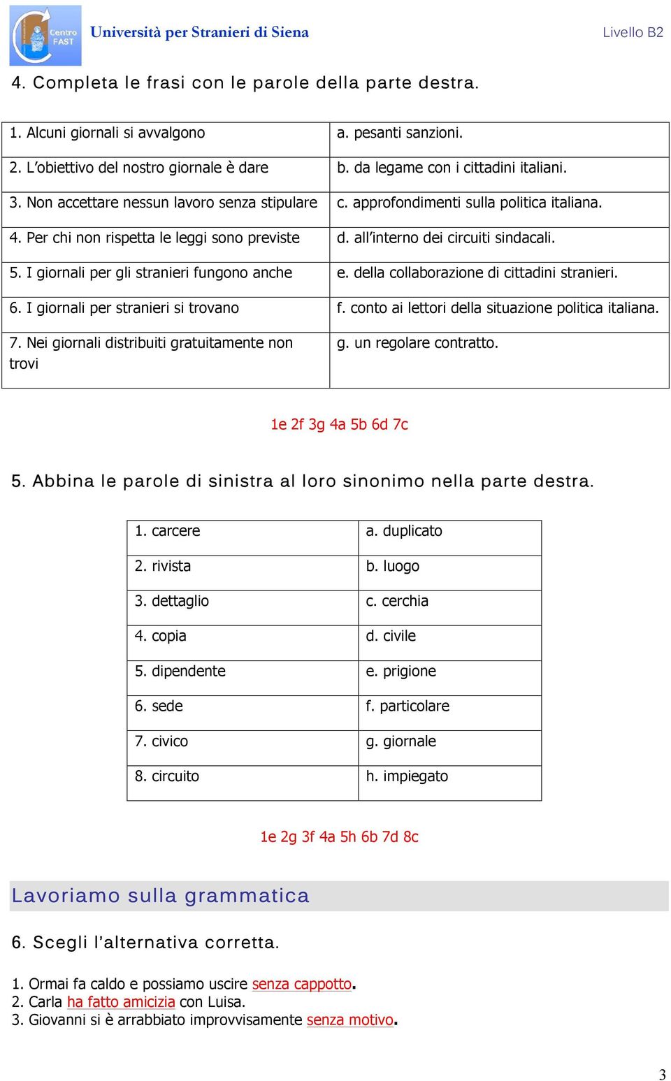 I giornali per gli stranieri fungono anche e. della collaborazione di cittadini stranieri. 6. I giornali per stranieri si trovano f. conto ai lettori della situazione politica italiana. 7.