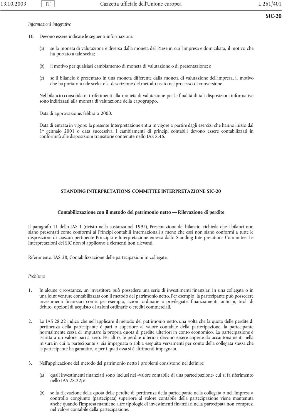 qualsiasi cambiamento di moneta di valutazione o di presentazione; e se il bilancio è presentato in una moneta differente dalla moneta di valutazione dell impresa, il motivo che ha portato a tale