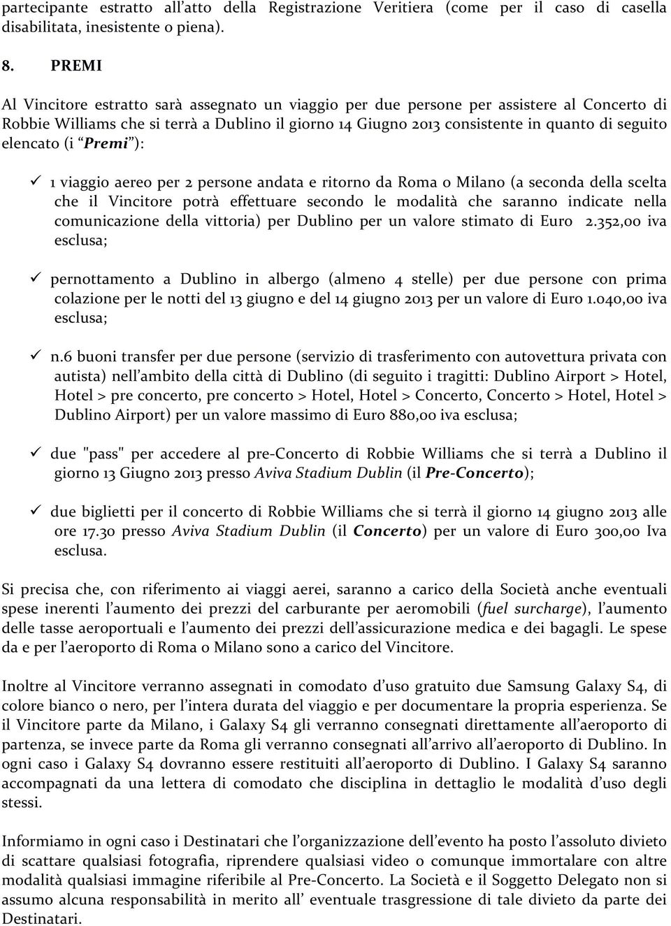 elencato (i Premi ): ü 1 viaggio aereo per 2 persone andata e ritorno da Roma o Milano (a seconda della scelta che il Vincitore potrà effettuare secondo le modalità che saranno indicate nella