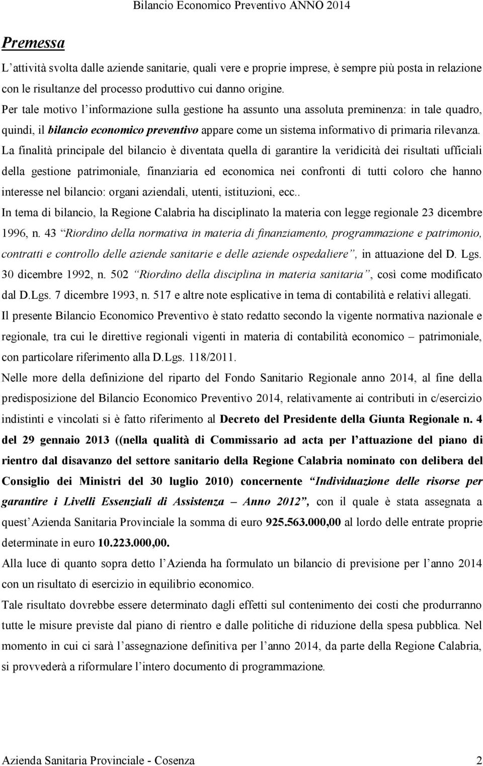 La finalità principale del bilancio è diventata quella di garantire la veridicità dei risultati ufficiali della gestione patrimoniale, finanziaria ed economica nei confronti di tutti coloro che hanno