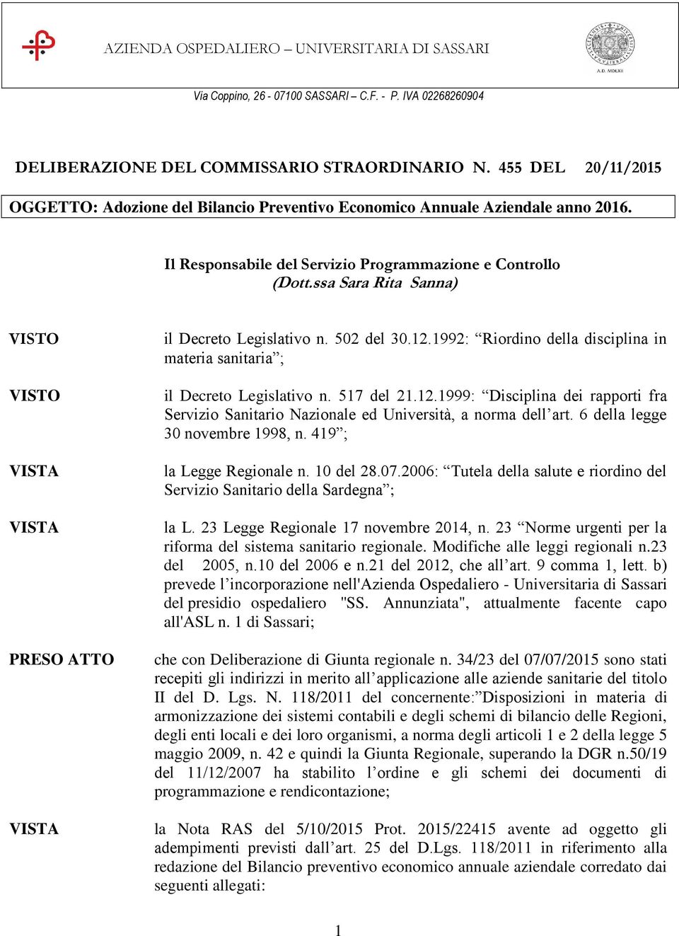 ssa Sara Rita Sanna) il Decreto Legislativo n. 502 del 30.12.1992: Riordino della disciplina in materia sanitaria ; il Decreto Legislativo n. 517 del 21.12.1999: Disciplina dei rapporti fra Servizio Sanitario Nazionale ed Università, a norma dell art.