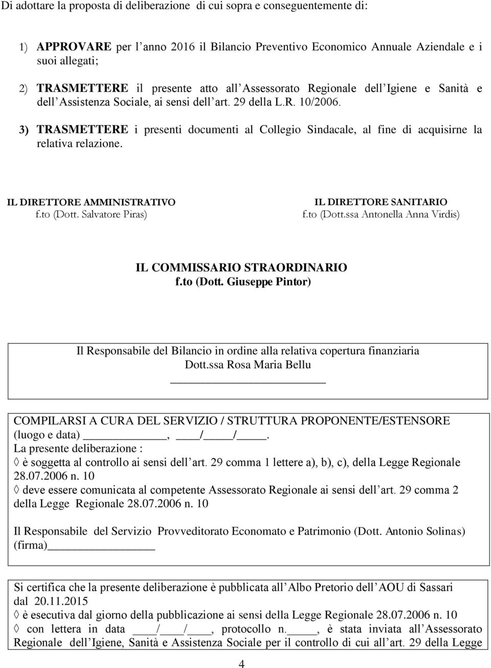 3) TRASMETTERE i presenti documenti al Collegio Sindacale, al fine di acquisirne la relativa relazione. a) IL DIRETTORE AMMINISTRATIVO f.to (Dott.