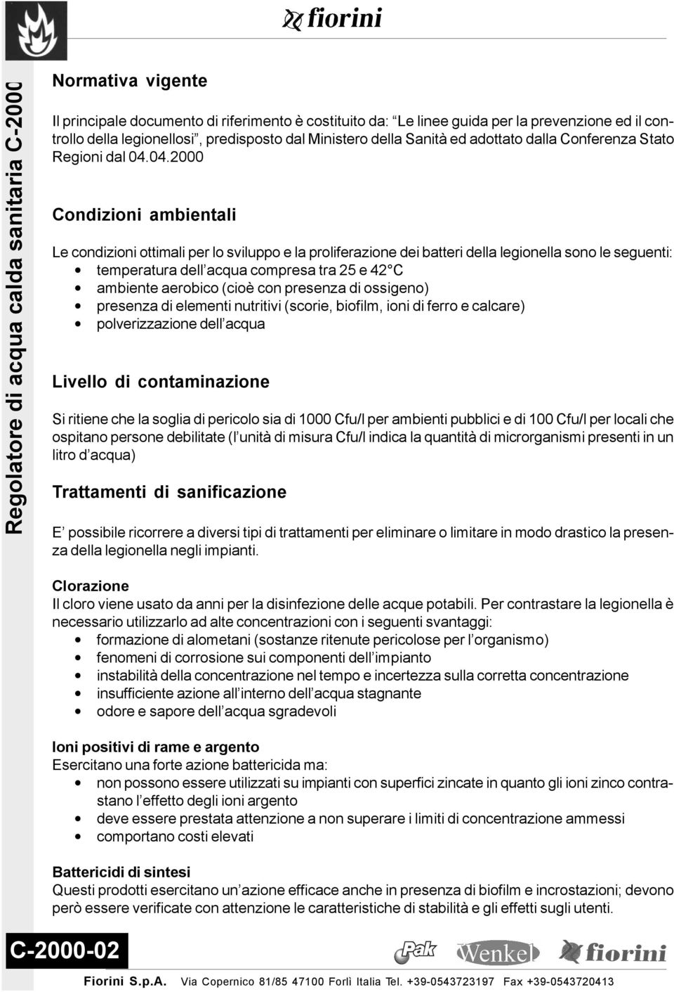 04.2000 Condizioni ambientali Le condizioni ottimali per lo sviluppo e la proliferazione dei batteri della legionella sono le seguenti: temperatura dell acqua compresa tra 25 e 42 C ambiente aerobico