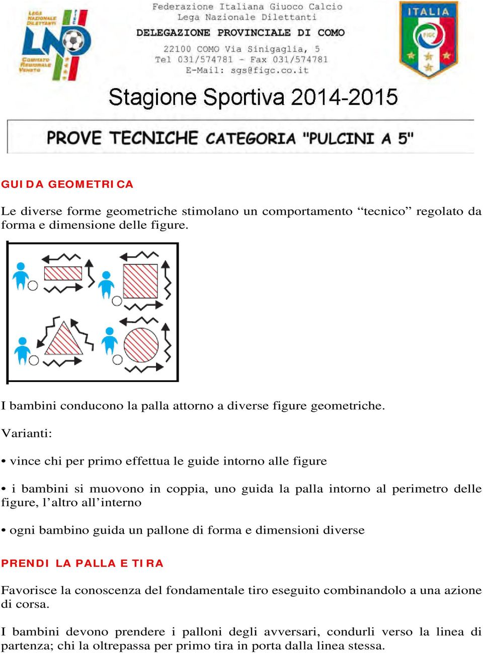 vince chi per primo effettua le guide intorno alle figure i bambini si muovono in coppia, uno guida la palla intorno al perimetro delle figure, l altro all interno ogni