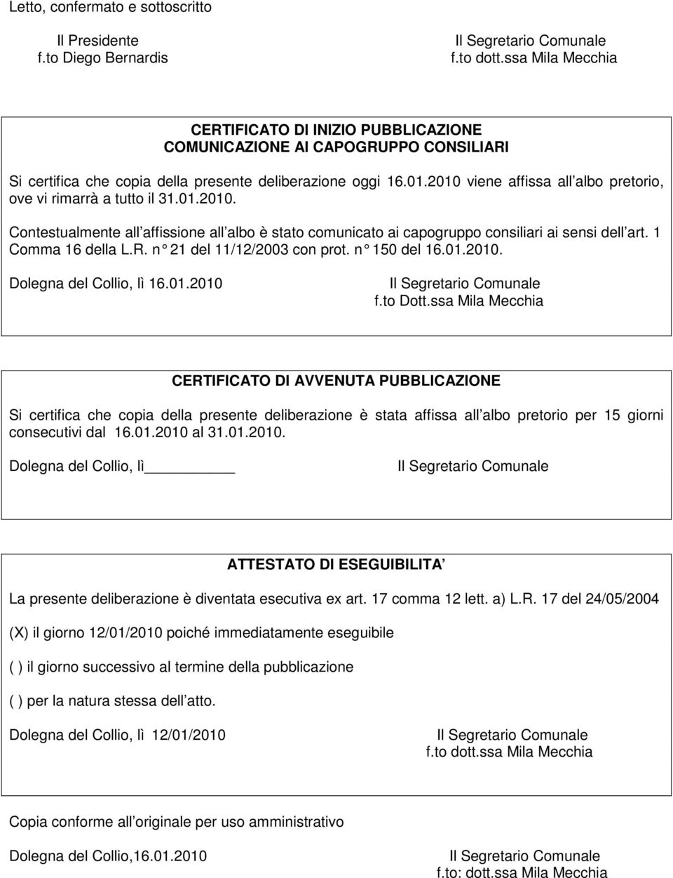 2010 viene affissa all albo pretorio, ove vi rimarrà a tutto il 31.01.2010. Contestualmente all affissione all albo è stato comunicato ai capogruppo consiliari ai sensi dell art. 1 Comma 16 della L.R.