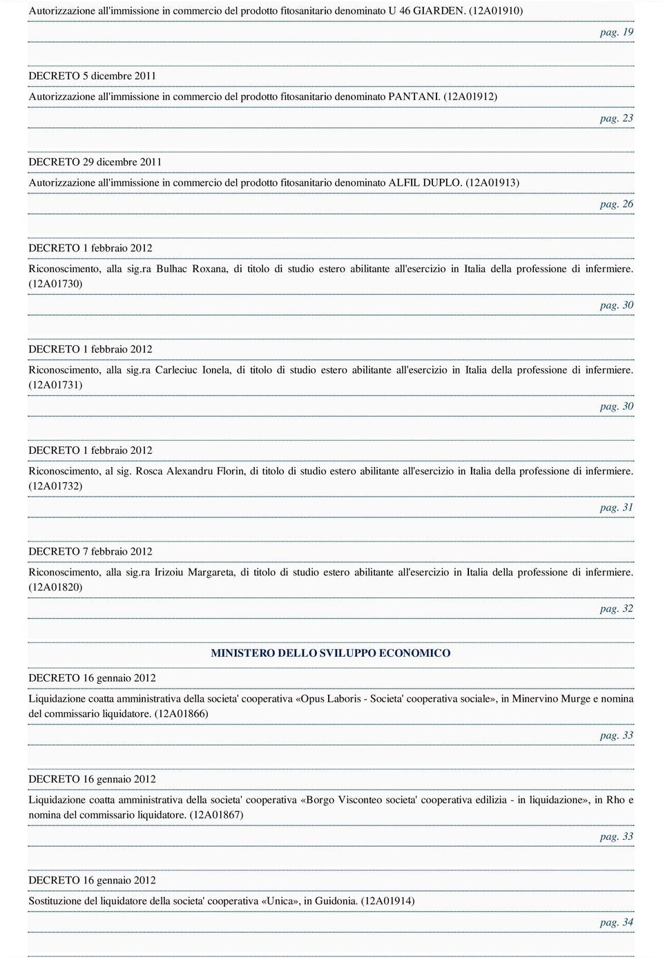 23 DECRETO 29 dicembre 2011 Autorizzazione all'immissione in commercio del prodotto fitosanitario denominato ALFIL DUPLO. (12A01913) pag. 26 DECRETO 1 febbraio 2012 Riconoscimento, alla sig.