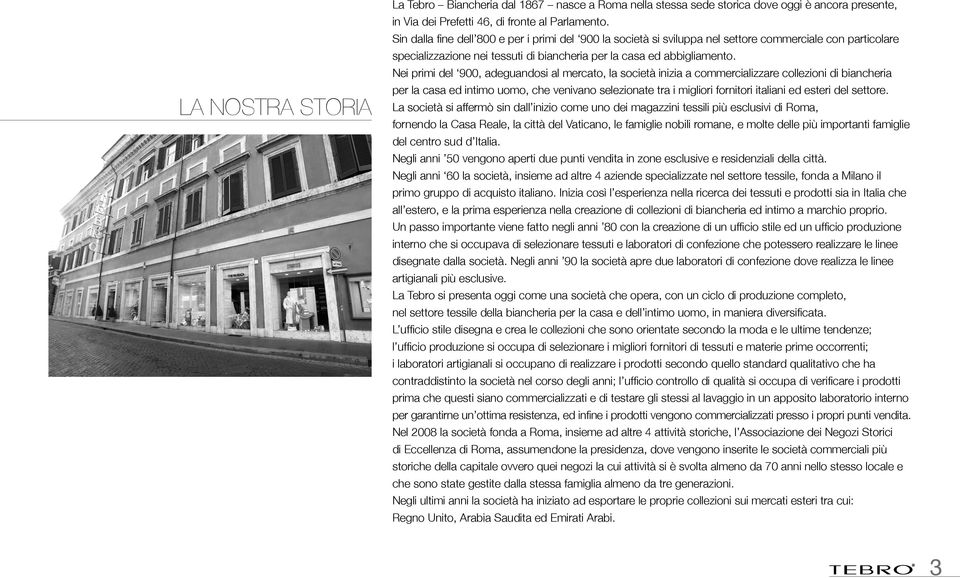 Nei primi del 900, adeguandosi al mercato, la società inizia a commercializzare collezioni di biancheria per la casa ed intimo uomo, che venivano selezionate tra i migliori fornitori italiani ed