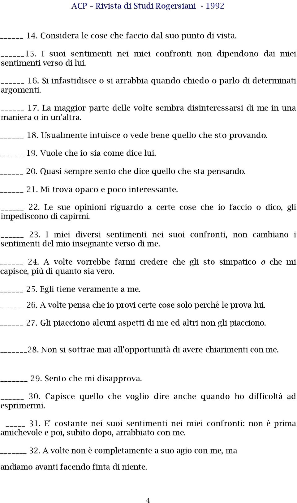 Usualmente intuisce o vede bene quello che sto provando. 19. Vuole che io sia come dice lui. 20. Quasi sempre sento che dice quello che sta pensando. 21. Mi trova opaco e poco interessante. 22.