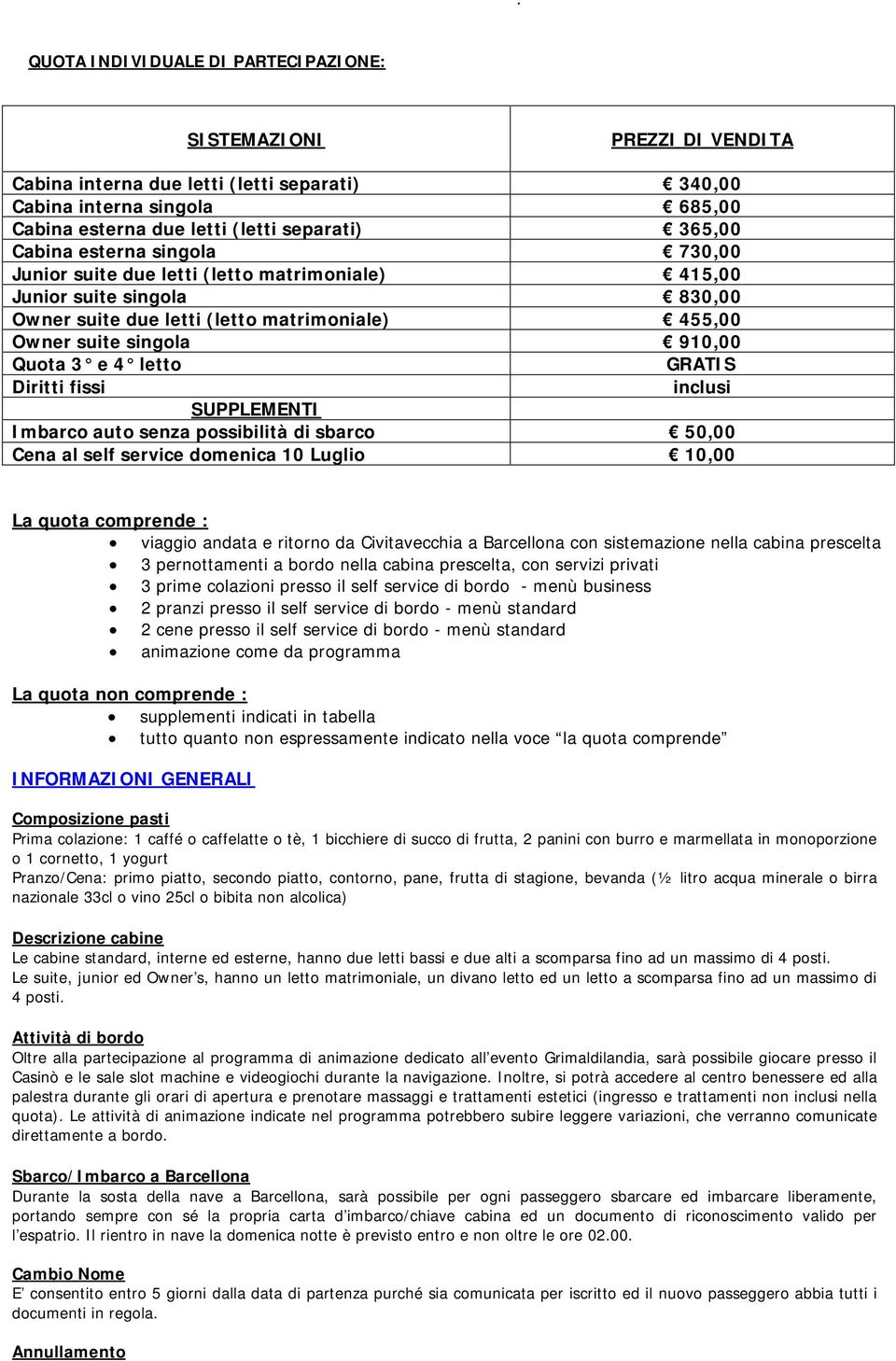 letto GRATIS Diritti fissi inclusi SUPPLEMENTI Imbarco auto senza possibilità di sbarco 50,00 Cena al self service domenica 10 Luglio 10,00 La quota comprende : viaggio andata e ritorno da