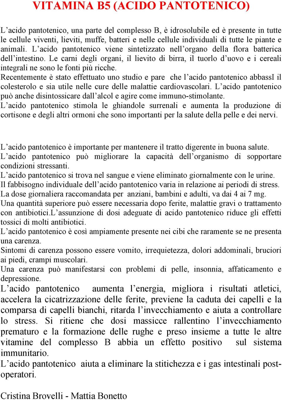 Le carni degli organi, il lievito di birra, il tuorlo d uovo e i cereali integrali ne sono le fonti più ricche.