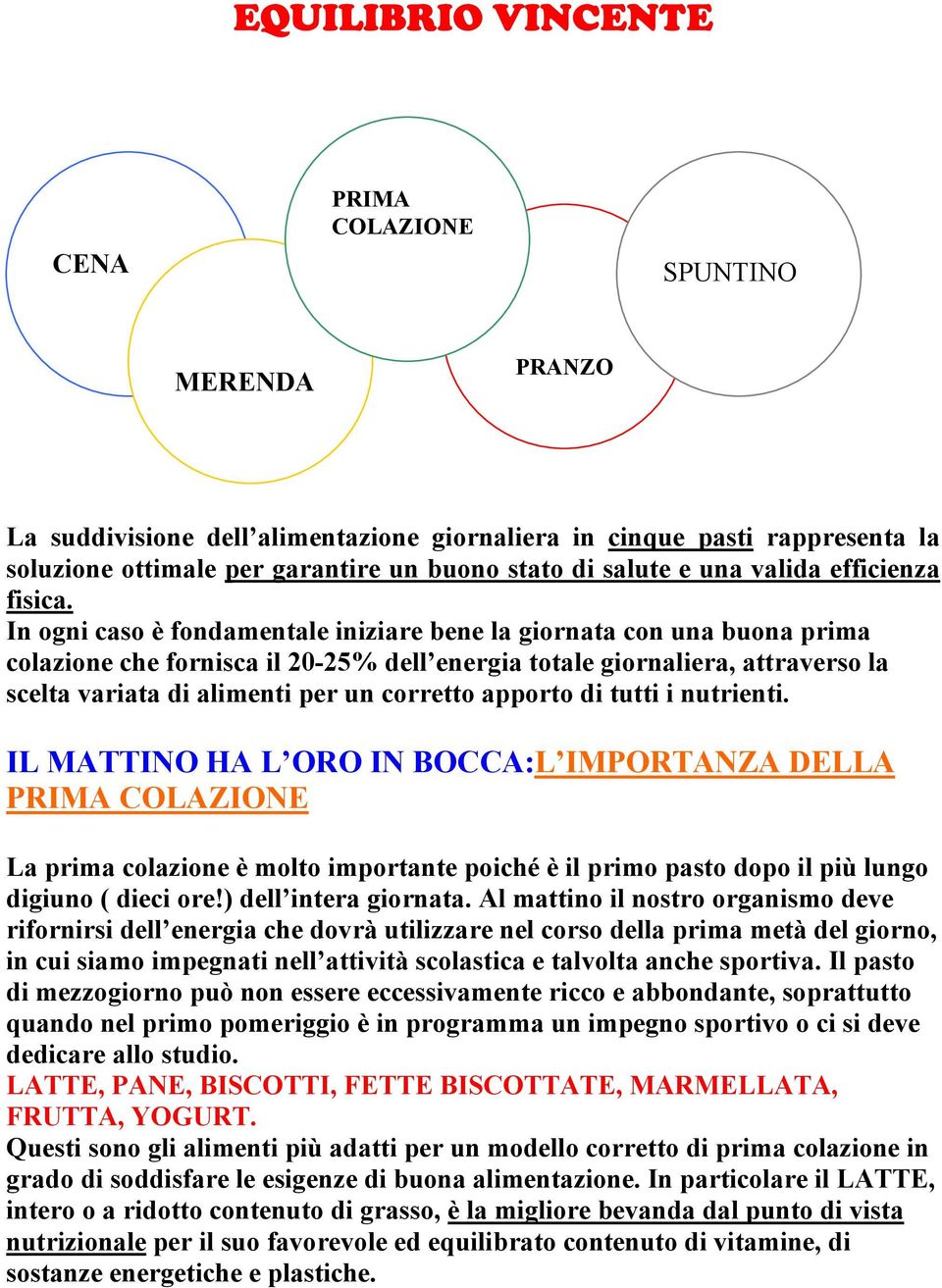 In ogni caso è fondamentale iniziare bene la giornata con una buona prima colazione che fornisca il 20-25% dell energia totale giornaliera, attraverso la scelta variata di alimenti per un corretto