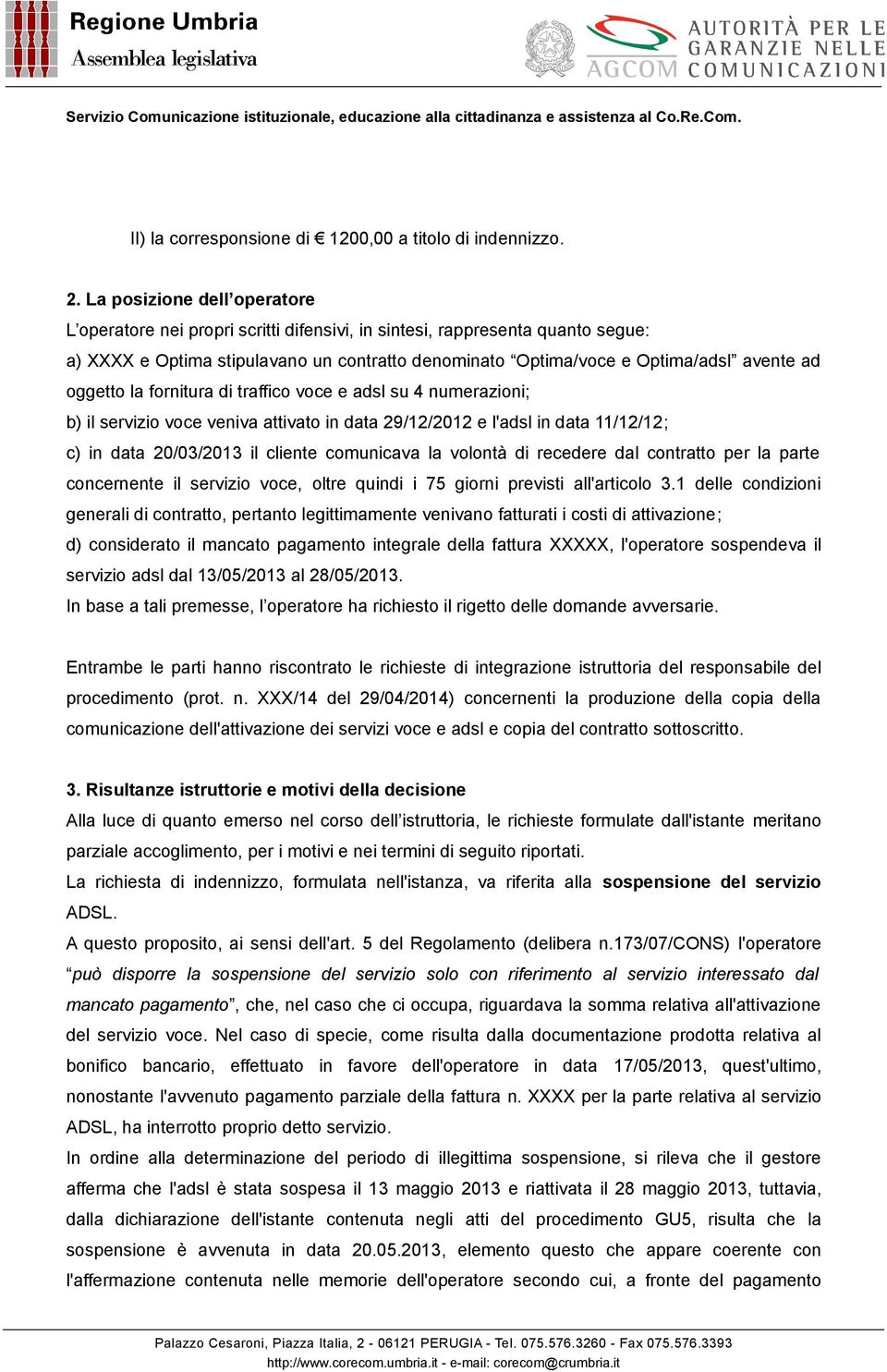 oggetto la fornitura di traffico voce e adsl su 4 numerazioni; b) il servizio voce veniva attivato in data 29/12/2012 e l'adsl in data 11/12/12; c) in data 20/03/2013 il cliente comunicava la volontà