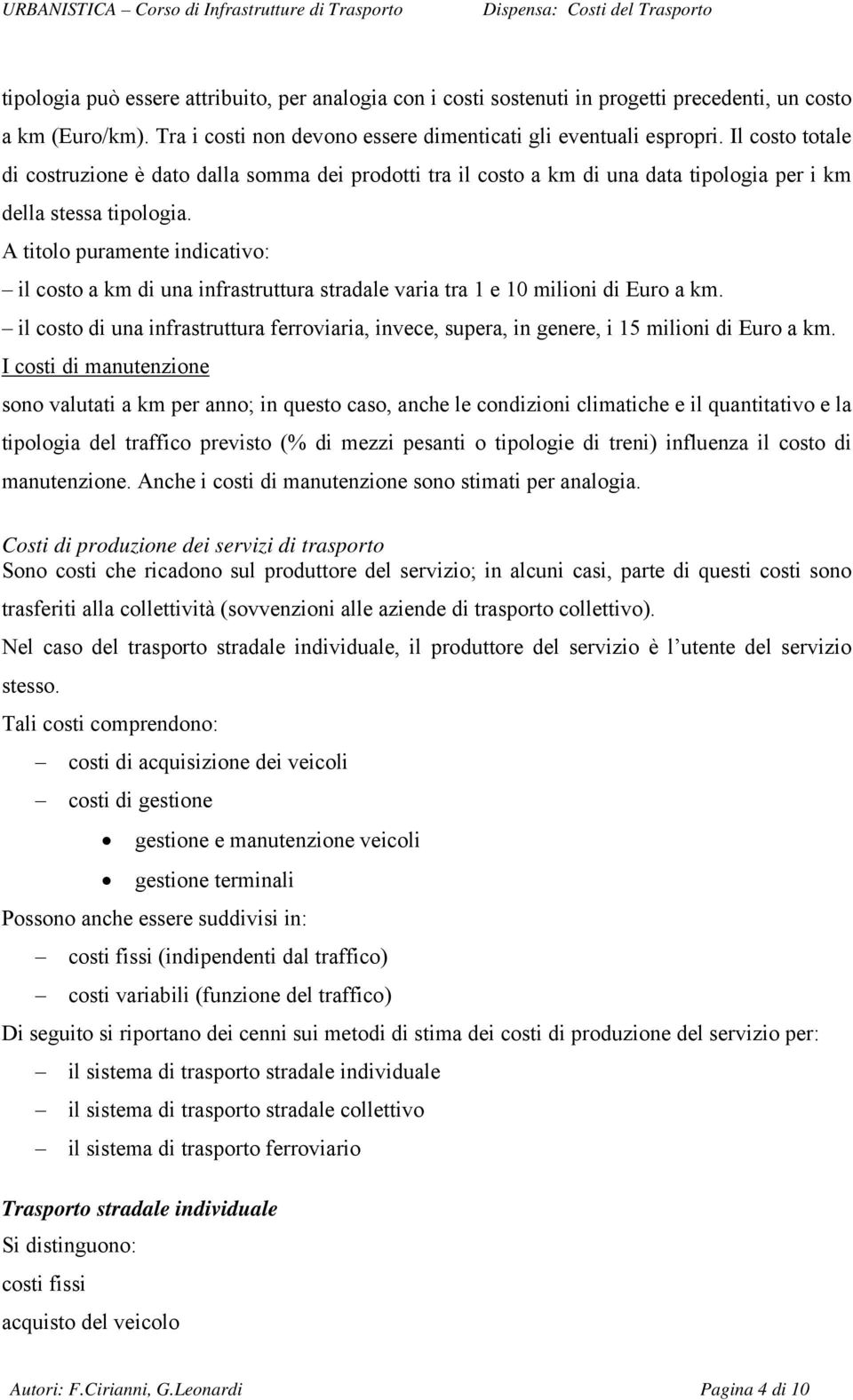 A titolo puramente indicativo: il costo a km di una infrastruttura stradale varia tra 1 e 10 milioni di Euro a km.