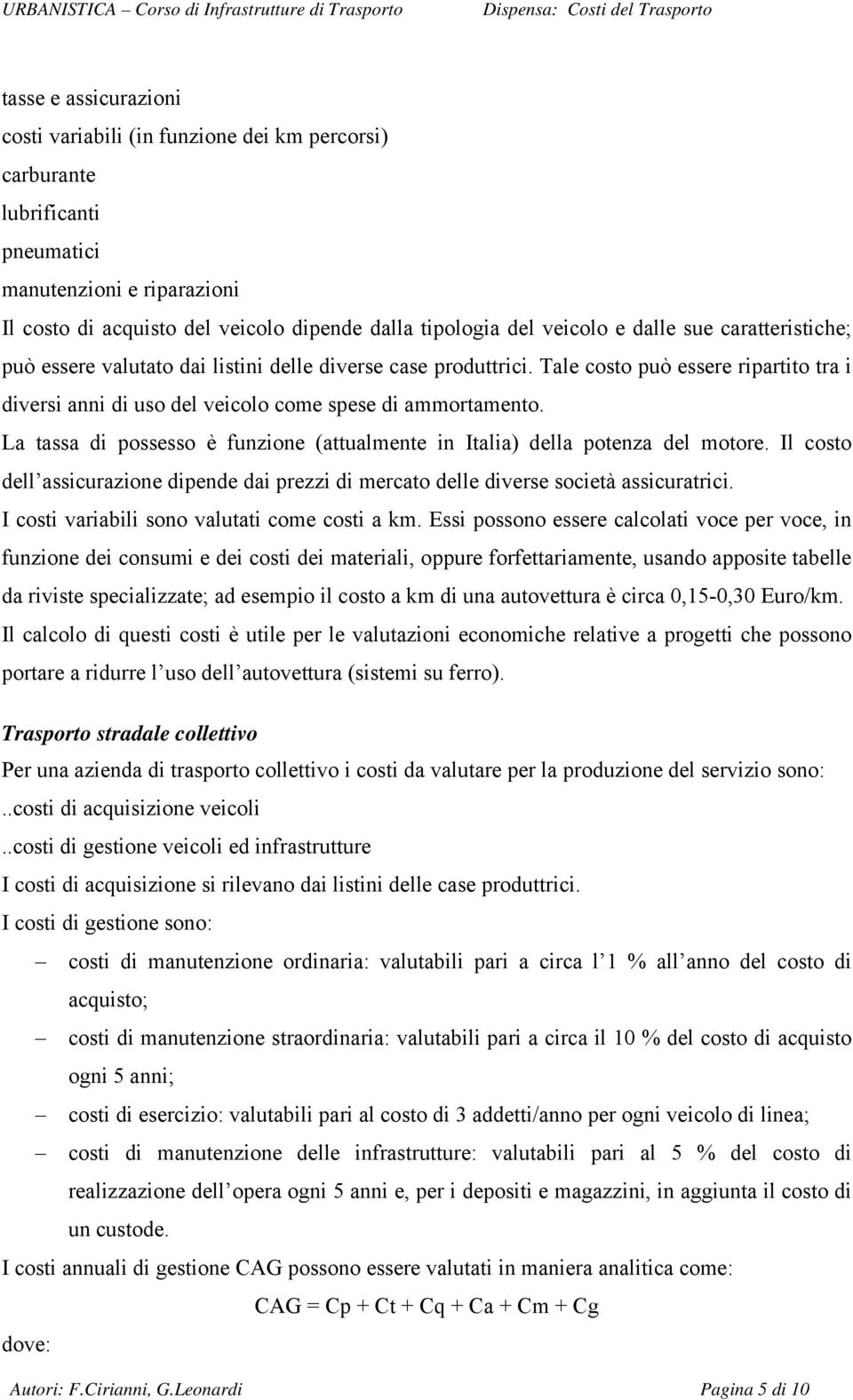 La tassa di possesso è funzione (attualmente in Italia) della potenza del motore. Il costo dell assicurazione dipende dai prezzi di mercato delle diverse società assicuratrici.