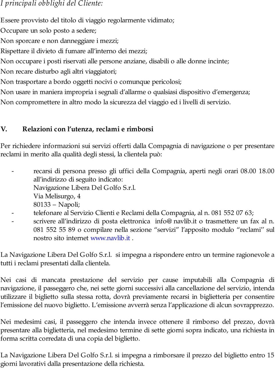 comunque pericolosi; Non usare in maniera impropria i segnali d allarme o qualsiasi dispositivo d emergenza; Non compromettere in altro modo la sicurezza del viaggio ed i livelli di servizio. V.