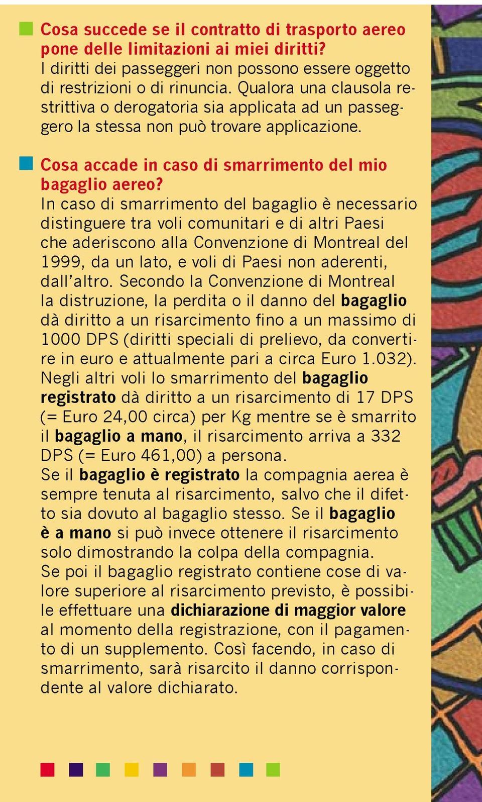 In caso di smarrimento del bagaglio è necessario distinguere tra voli comunitari e di altri Paesi che aderiscono alla Convenzione di Montreal del 1999, da un lato, e voli di Paesi non aderenti, dall