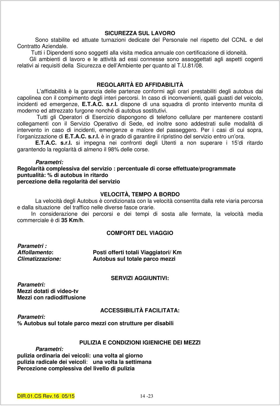 Gli ambienti di lavoro e le attività ad essi connesse sono assoggettati agli aspetti cogenti relativi ai requisiti della Sicurezza e dell Ambiente per quanto al T.U.81/08.