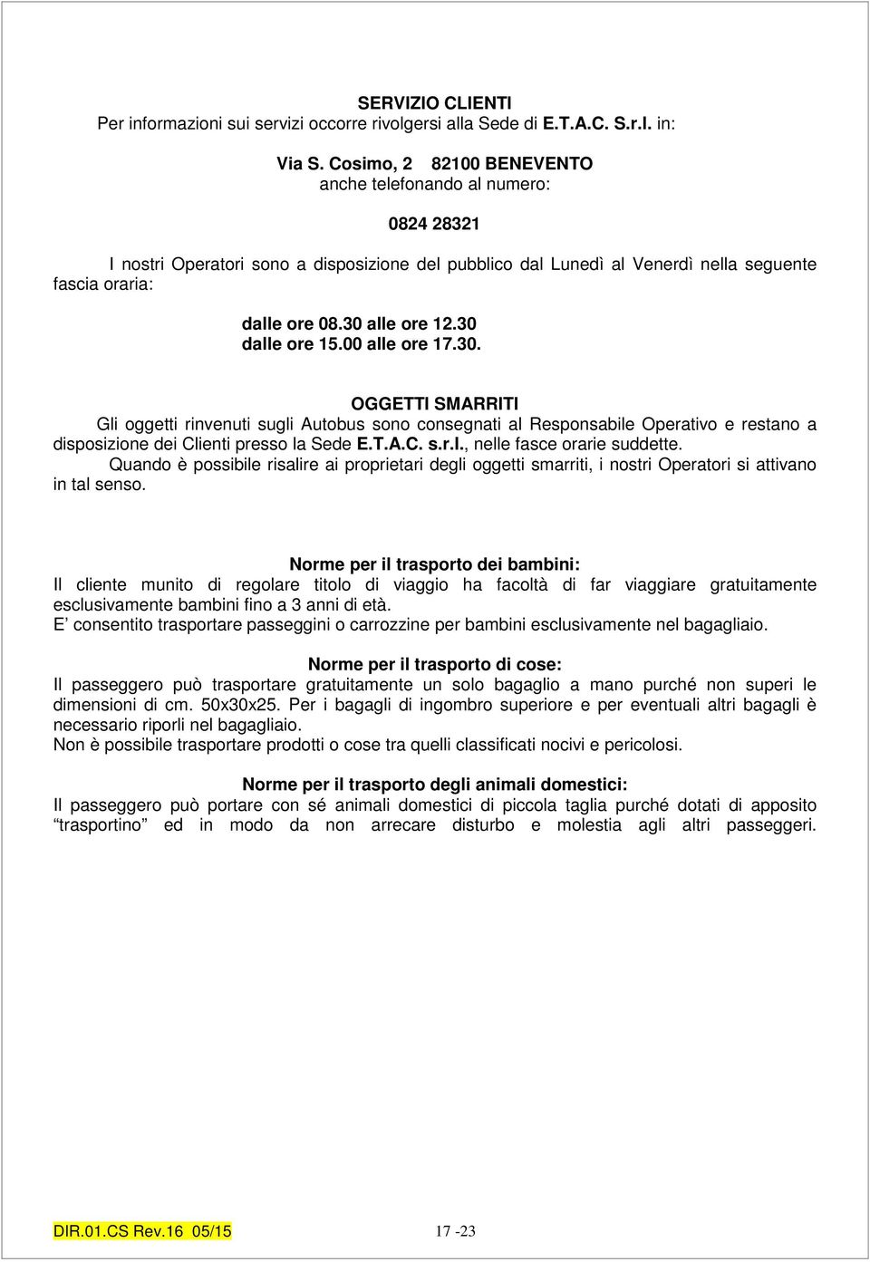 30 dalle ore 15.00 alle ore 17.30. OGGETTI SMARRITI Gli oggetti rinvenuti sugli Autobus sono consegnati al Responsabile Operativo e restano a disposizione dei Clienti presso la Sede E.T.A.C. s.r.i., nelle fasce orarie suddette.