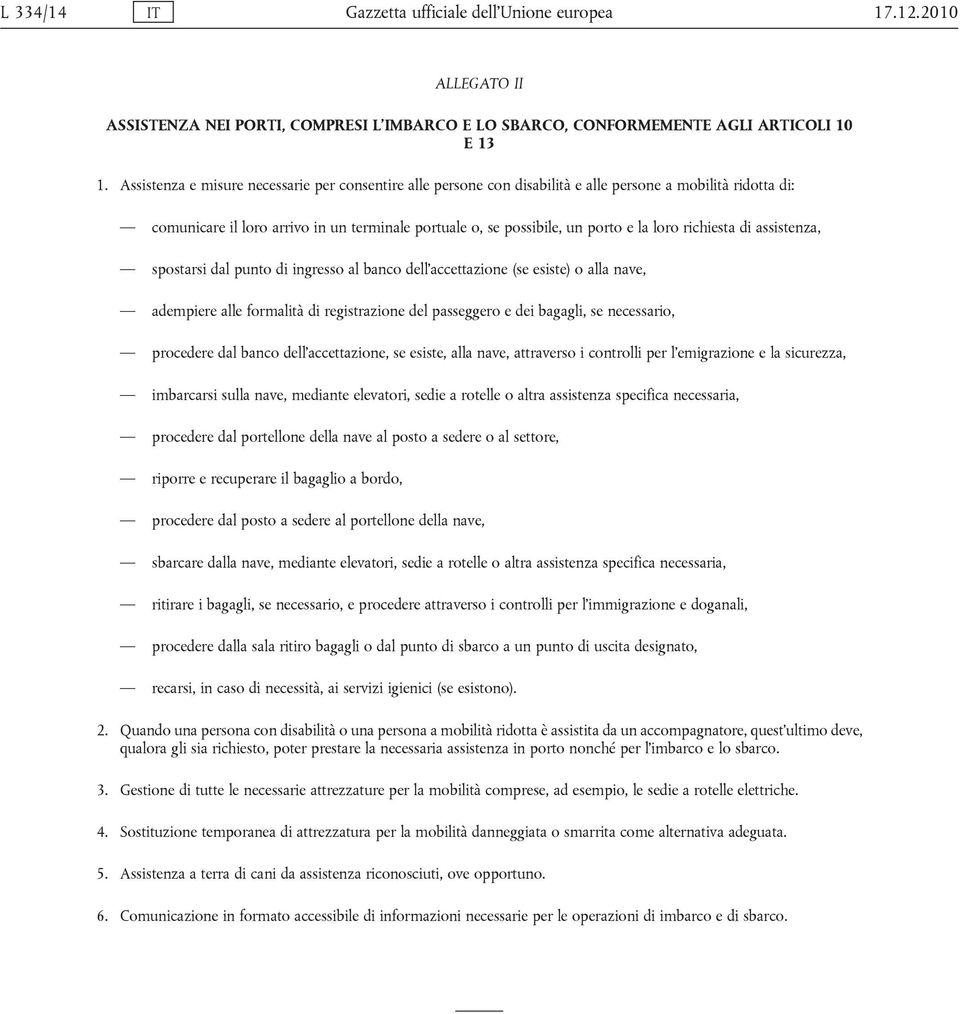 richiesta di assistenza, spostarsi dal punto di ingresso al banco dell accettazione (se esiste) o alla nave, adempiere alle formalità di registrazione del passeggero e dei bagagli, se necessario,