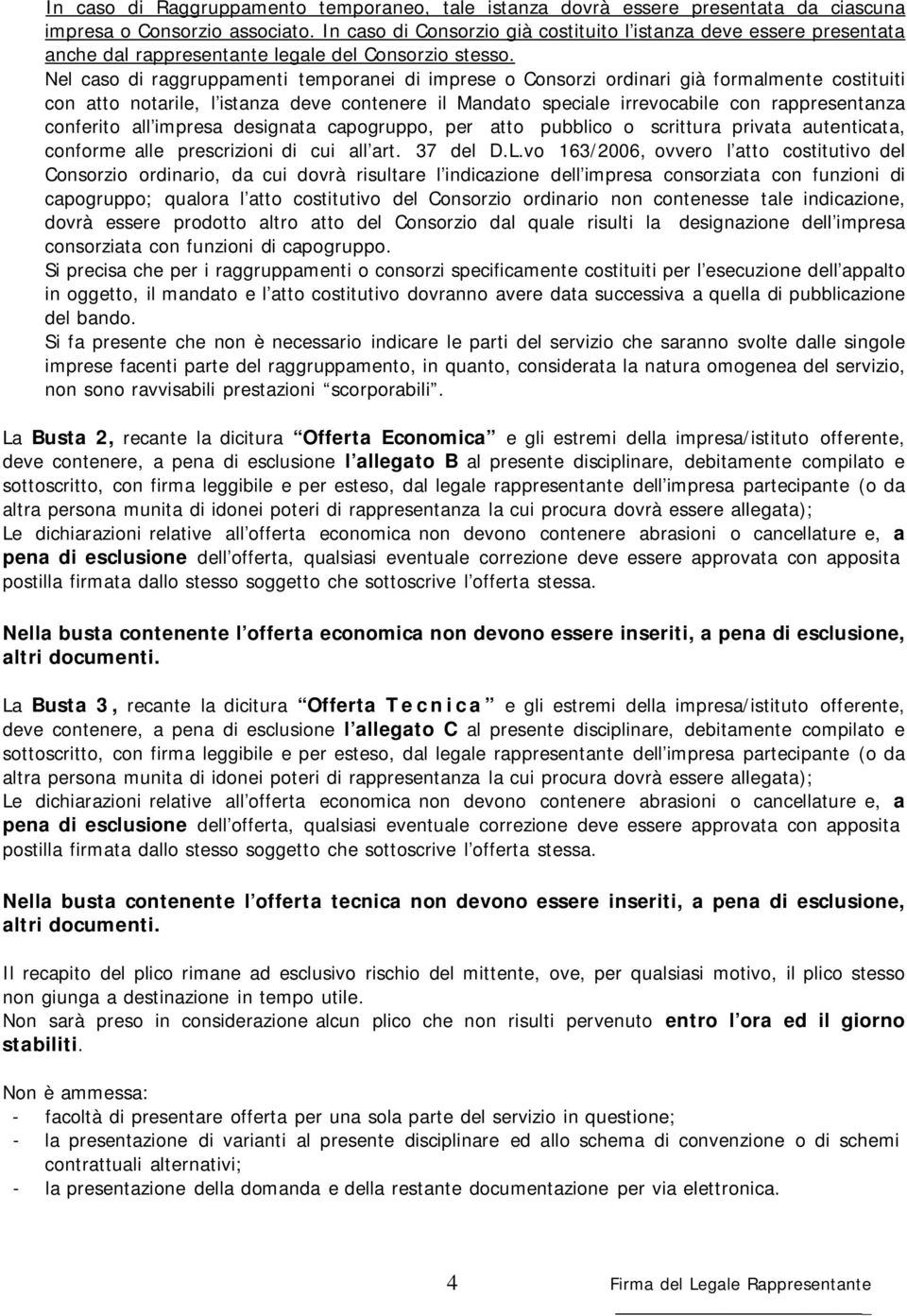 Nel caso di raggruppamenti temporanei di imprese o Consorzi ordinari già formalmente costituiti con atto notarile, l istanza deve contenere il Mandato speciale irrevocabile con rappresentanza