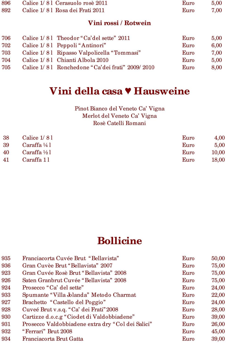 Hausweine Pinot Bianco del Veneto Ca Vigna Merlot del Veneto Ca Vigna Rosè Catelli Romani 38 Calice 1/8 l Euro 4,00 39 Caraffa ¼ l Euro 5,00 40 Caraffa ½ l Euro 10,00 41 Caraffa 1 l Euro 18,00