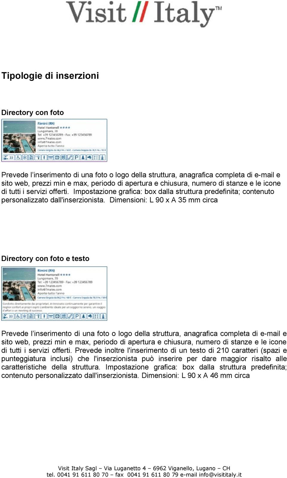 Dimensioni: L 90 x A 35 mm circa Directory con foto e testo Prevede l inserimento di una foto o logo della struttura, anagrafica completa di e-mail e sito web, prezzi min e max, periodo di apertura e