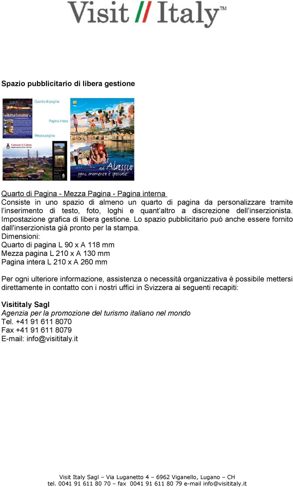 Dimensioni: Quarto di pagina L 90 x A 118 mm Mezza pagina L 210 x A 130 mm Pagina intera L 210 x A 260 mm Per ogni ulteriore informazione, assistenza o necessità organizzativa è possibile mettersi