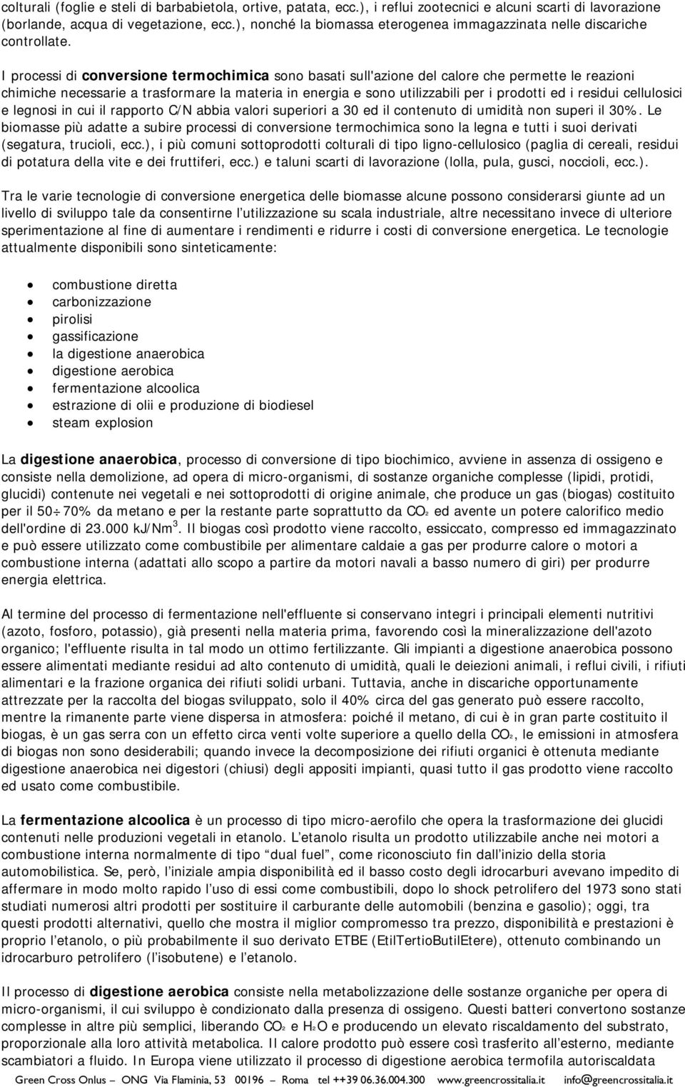 I processi di conversione termochimica sono basati sull'azione del calore che permette le reazioni chimiche necessarie a trasformare la materia in energia e sono utilizzabili per i prodotti ed i