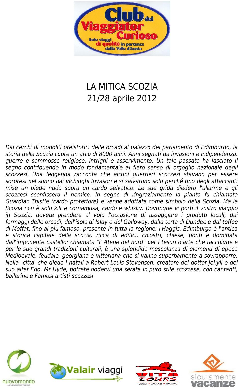 Un tale passato ha lasciato il segno contribuendo in modo fondamentale al fiero senso di orgoglio nazionale degli scozzesi.