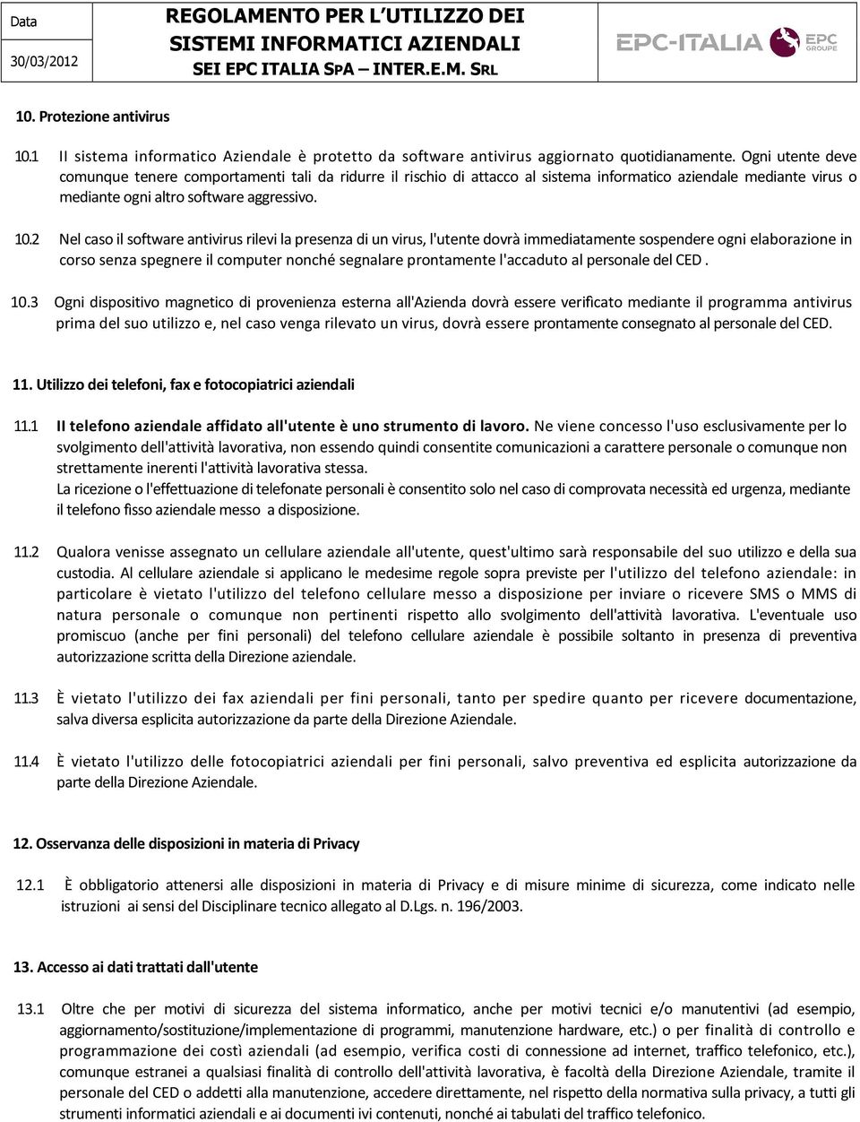 2 Nel caso il software antivirus rilevi la presenza di un virus, l'utente dovrà immediatamente sospendere ogni elaborazione in corso senza spegnere il computer nonché segnalare prontamente l'accaduto