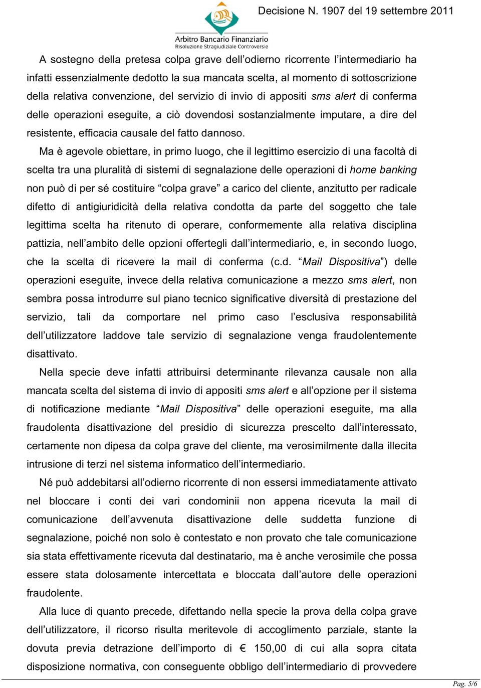 Ma è agevole obiettare, in primo luogo, che il legittimo esercizio di una facoltà di scelta tra una pluralità di sistemi di segnalazione delle operazioni di home banking non può di per sé costituire