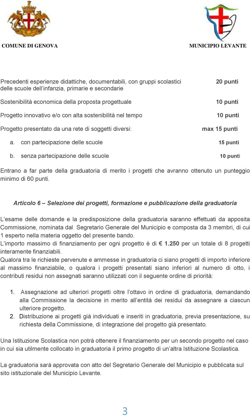 senza partecipazione delle scuole 10 punti Entrano a far parte della graduatoria di merito i progetti che avranno ottenuto un punteggio minimo di 60 punti.