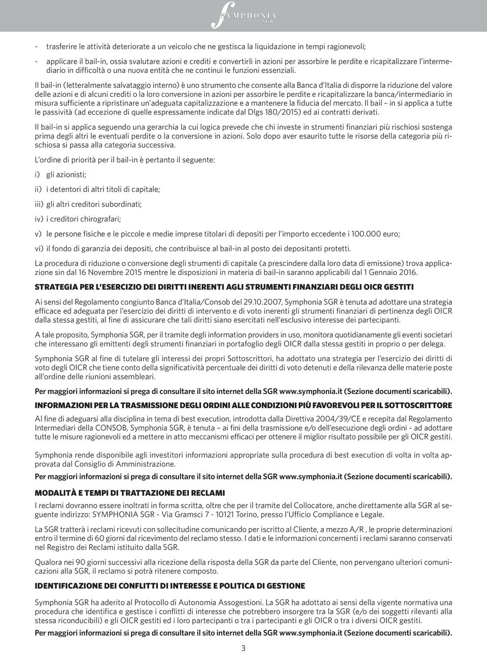 Il bail-in (letteralmente salvataggio interno) è uno strumento che consente alla Banca d Italia di disporre la riduzione del valore delle azioni e di alcuni crediti o la loro conversione in azioni