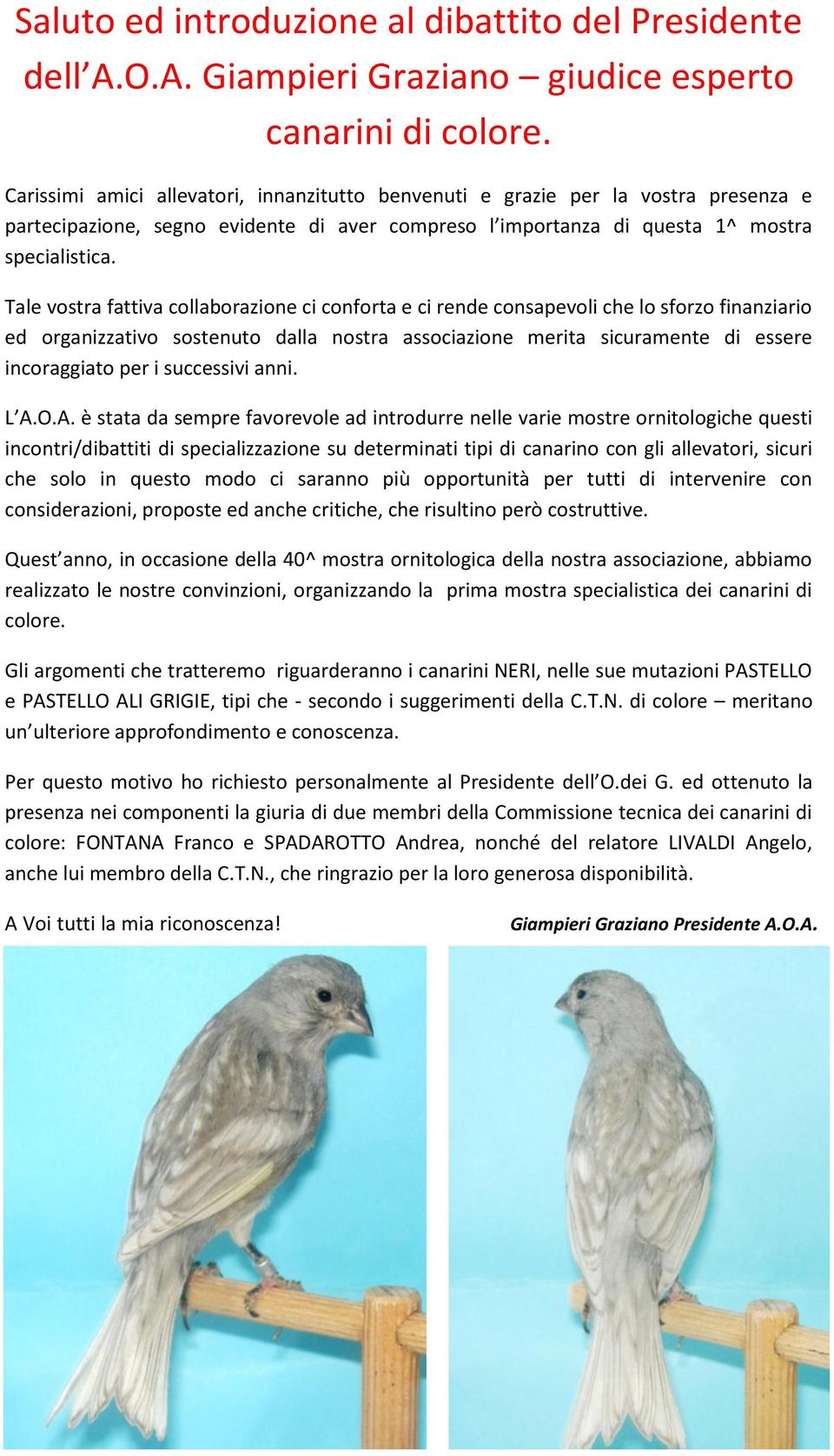 Tale vostra fattiva collaborazione ci conforta e ci rende consapevoli che lo sforzo finanziario ed organizzativo sostenuto dalla nostra associazione merita sicuramente di essere incoraggiato per i