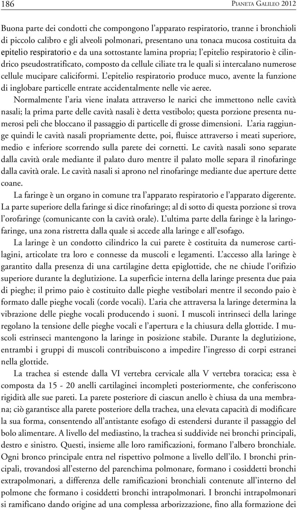 caliciformi. L epitelio respiratorio produce muco, avente la funzione di inglobare particelle entrate accidentalmente nelle vie aeree.