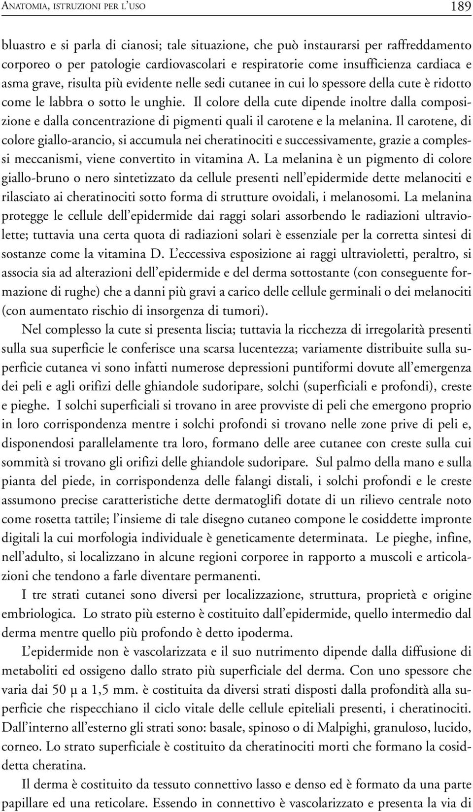 Il colore della cute dipende inoltre dalla composizione e dalla concentrazione di pigmenti quali il carotene e la melanina.