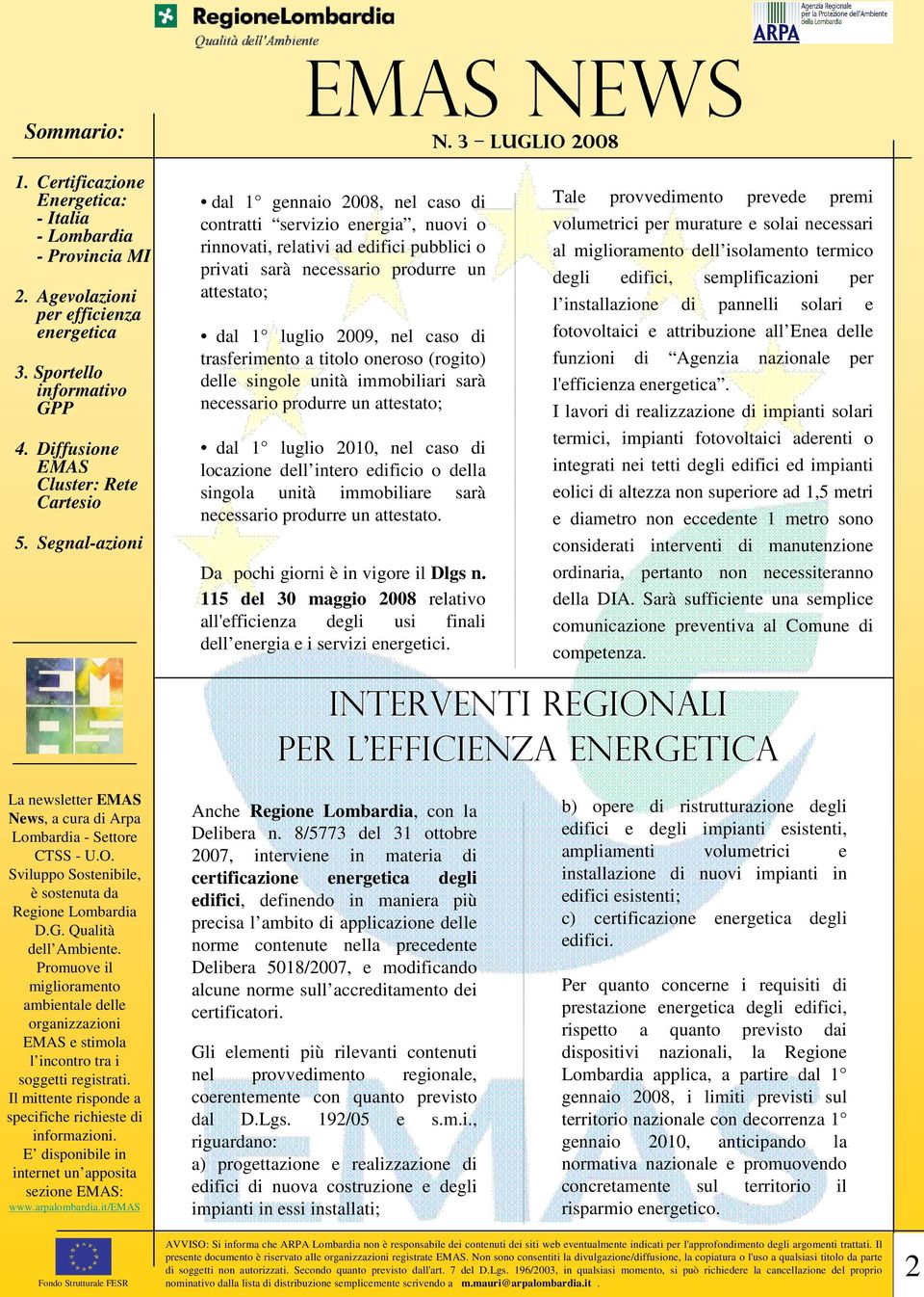 immobiliare sarà necessario produrre un attestato. Da pochi giorni è in vigore il Dlgs n. 115 del 30 maggio 2008 relativo all'efficienza degli usi finali dell energia e i servizi energetici.