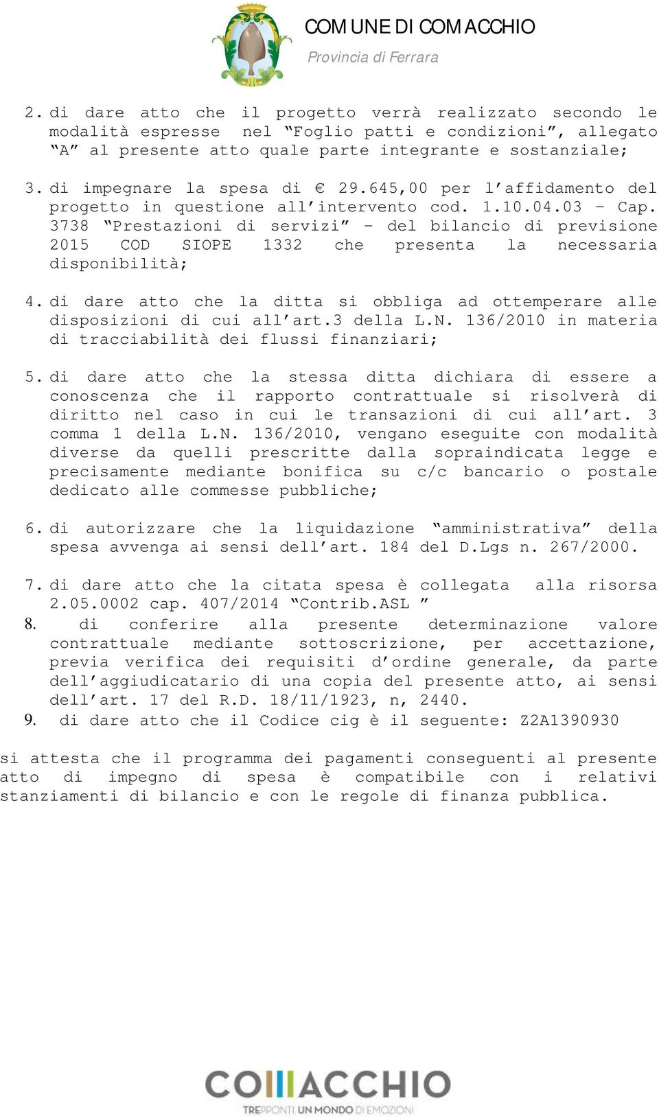 3738 Prestazioni di servizi - del bilancio di previsione 2015 COD SIOPE 1332 che presenta la necessaria disponibilità; 4.