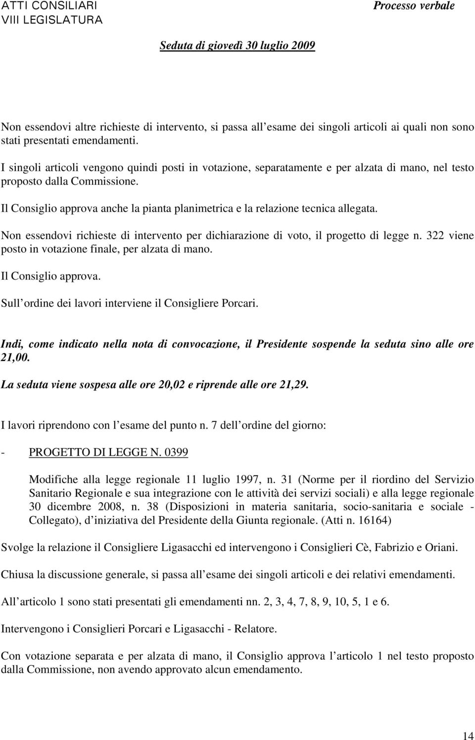 Il Consiglio approva anche la pianta planimetrica e la relazione tecnica allegata. Non essendovi richieste di intervento per dichiarazione di voto, il progetto di legge n.