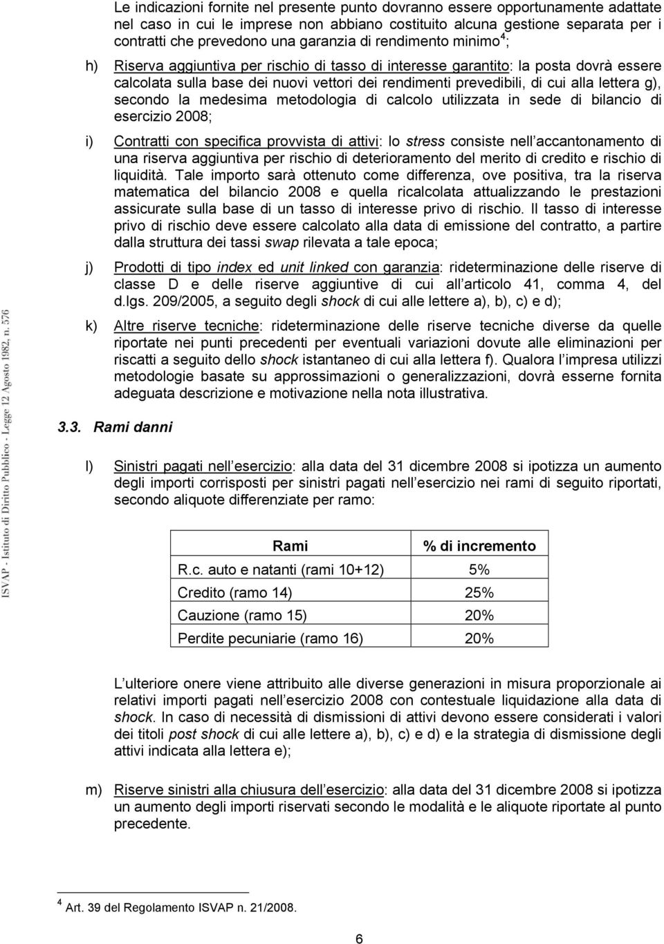 lettera g), secondo la medesima metodologia di calcolo utilizzata in sede di bilancio di esercizio 2008; i) Contratti con specifica provvista di attivi: lo stress consiste nell accantonamento di una