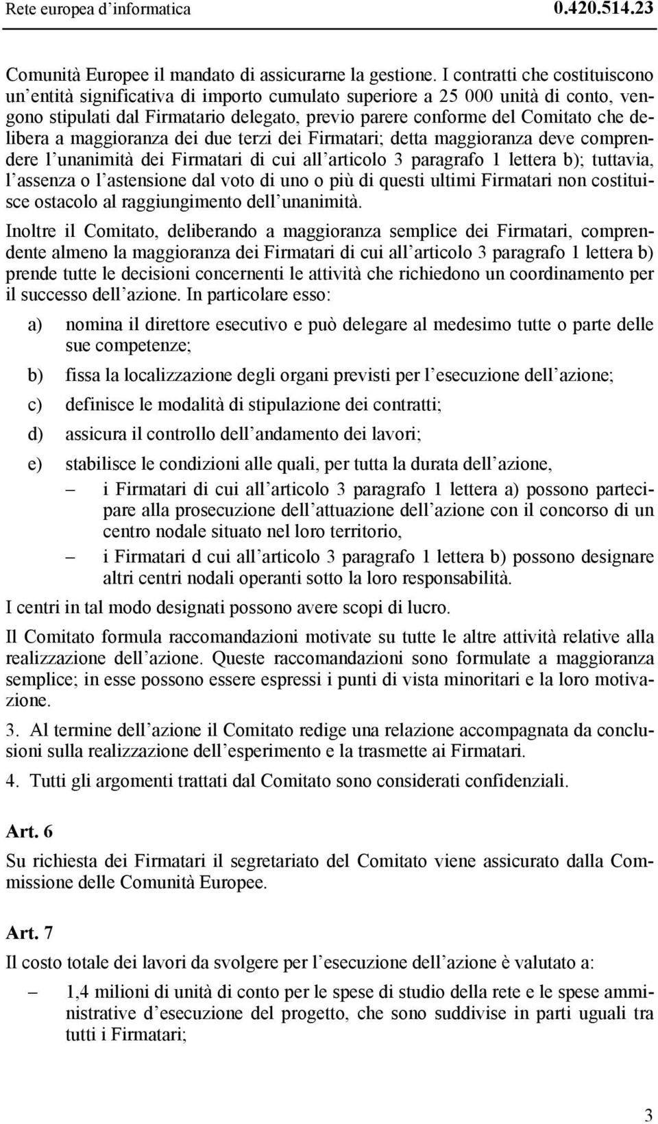 delibera a maggioranza dei due terzi dei Firmatari; detta maggioranza deve comprendere l unanimità dei Firmatari di cui all articolo 3 paragrafo 1 lettera b); tuttavia, l assenza o l astensione dal