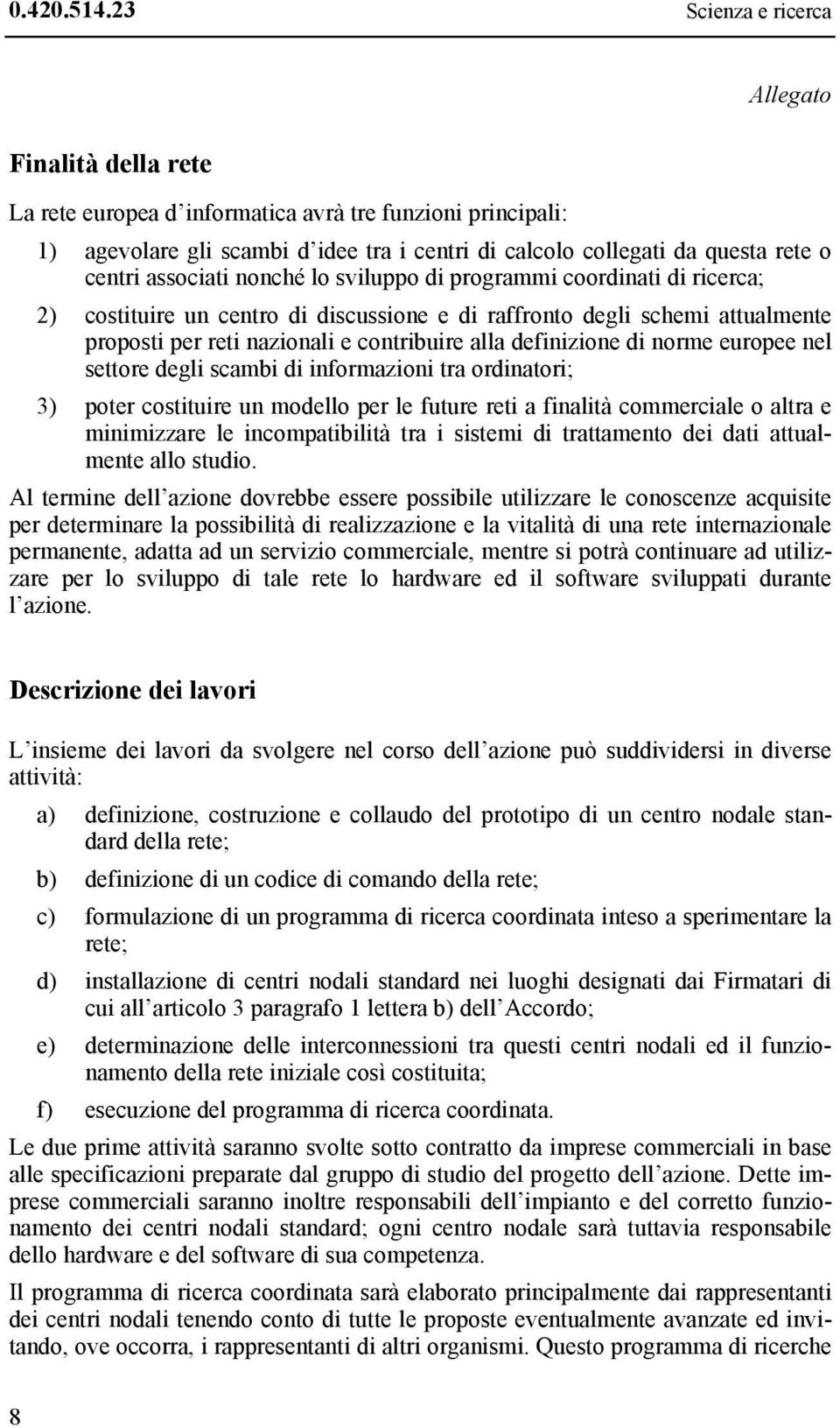 associati nonché lo sviluppo di programmi coordinati di ricerca; 2) costituire un centro di discussione e di raffronto degli schemi attualmente proposti per reti nazionali e contribuire alla