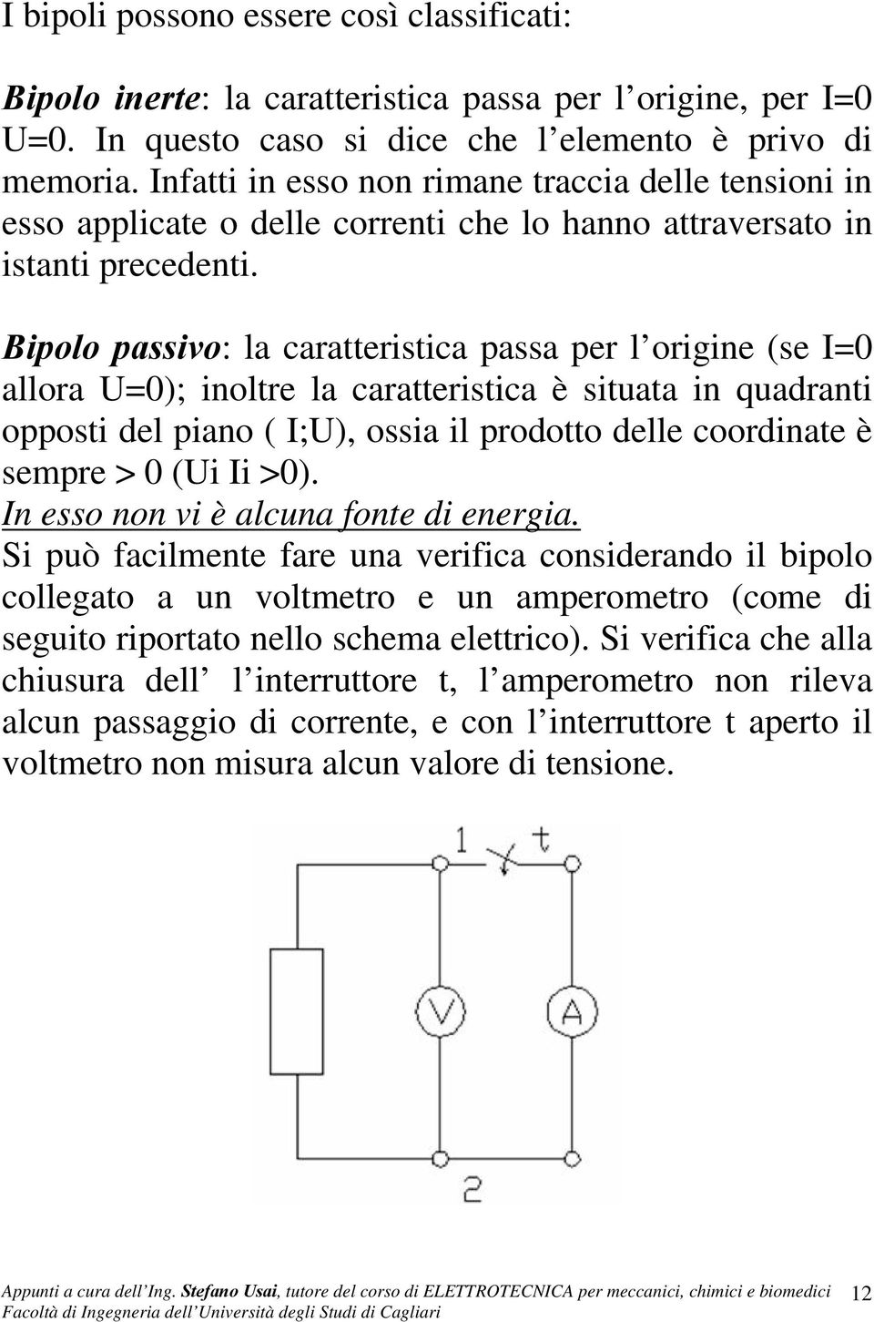 Bipolo passivo: la caratteristica passa per l origine (se I0 allora U0); inoltre la caratteristica è situata in quadranti opposti del piano ( I;U), ossia il prodotto delle coordinate è sempre > 0 (Ui