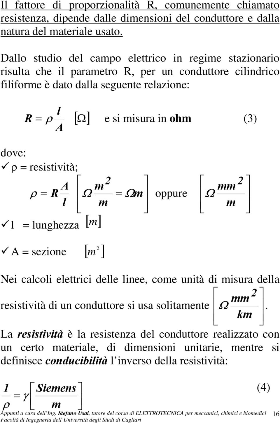 ohm (3) dove: ρ resistività; A m ρ Ω Ωm oppure l m m l lunghezza [ ] A sezione [ m ] mm Ω m Nei calcoli elettrici delle linee, come unità di misura della mm resistività di un