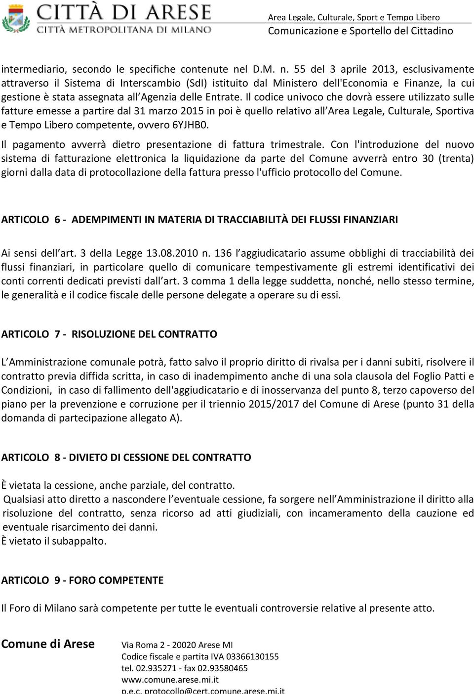 Il codice univoco che dovrà essere utilizzato sulle fatture emesse a partire dal 31 marzo 2015 in poi è quello relativo all Area Legale, Culturale, Sportiva e Tempo Libero competente, ovvero 6YJHB0.