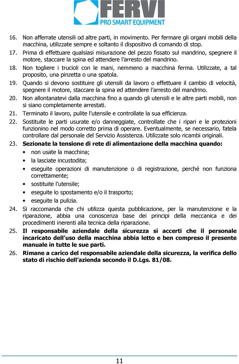 Non togliere i trucioli con le mani, nemmeno a macchina ferma. Utilizzate, a tal proposito, una pinzetta o una spatola. 19.