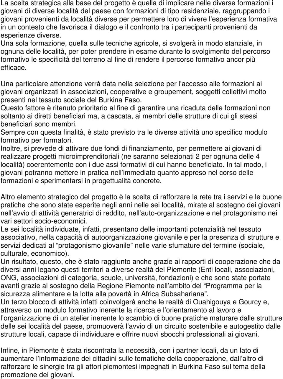 Una sola formazione, quella sulle tecniche agricole, si svolgerà in modo stanziale, in ognuna delle località, per poter prendere in esame durante lo svolgimento del percorso formativo le specificità